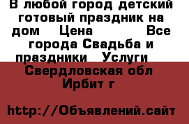 В любой город детский готовый праздник на дом! › Цена ­ 3 000 - Все города Свадьба и праздники » Услуги   . Свердловская обл.,Ирбит г.